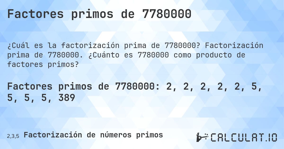 Factores primos de 7780000. Factorización prima de 7780000. ¿Cuánto es 7780000 como producto de factores primos?