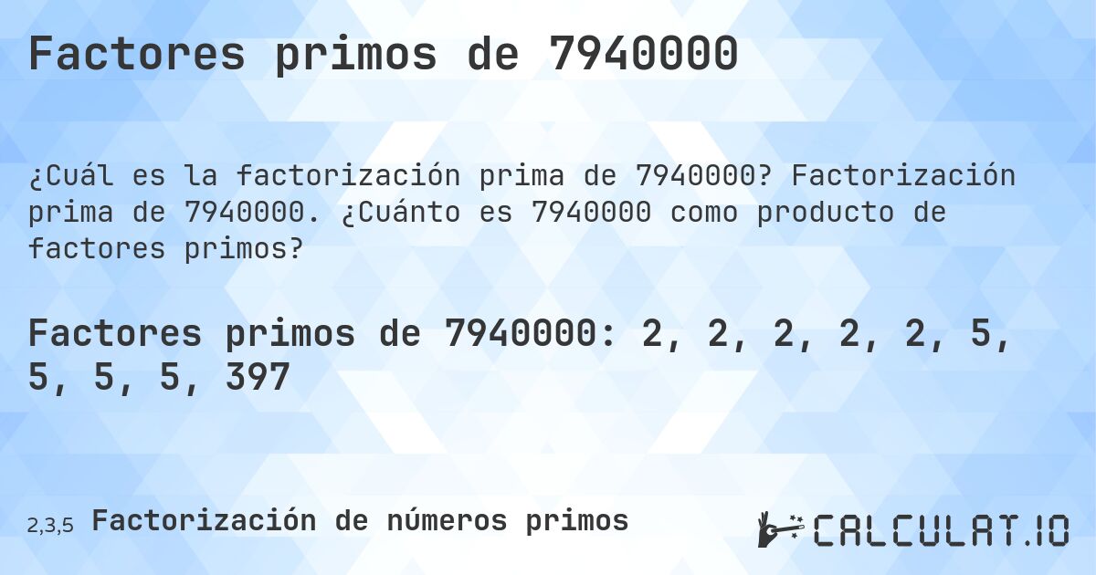 Factores primos de 7940000. Factorización prima de 7940000. ¿Cuánto es 7940000 como producto de factores primos?