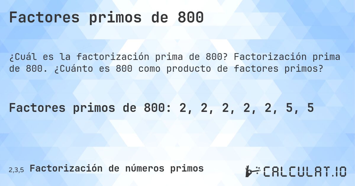 Factores primos de 800. Factorización prima de 800. ¿Cuánto es 800 como producto de factores primos?