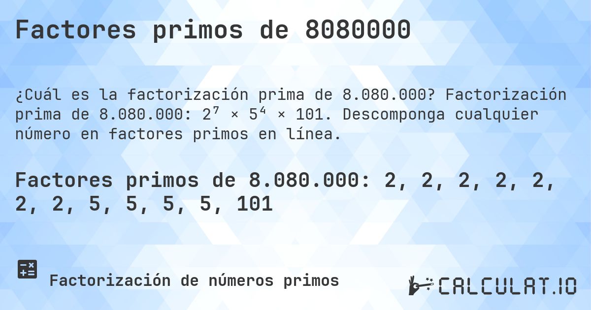 Factores primos de 8080000. Factorización prima de 8.080.000: 2⁷ × 5⁴ × 101. Descomponga cualquier número en factores primos en línea.