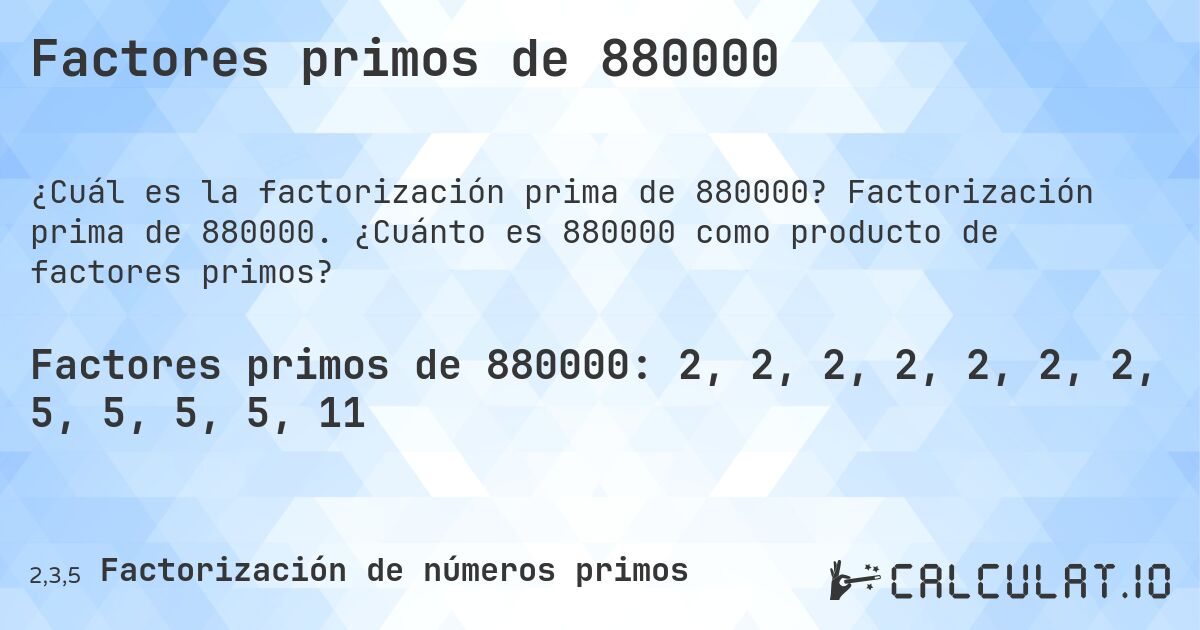 Factores primos de 880000. Factorización prima de 880000. ¿Cuánto es 880000 como producto de factores primos?