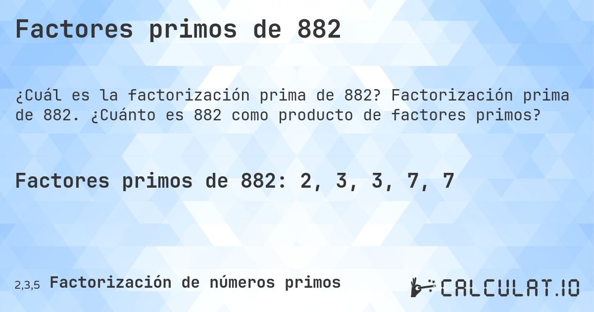Factores primos de 882. Factorización prima de 882. ¿Cuánto es 882 como producto de factores primos?
