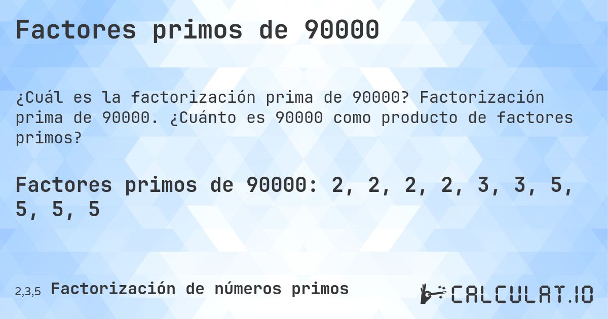 Factores primos de 90000. Factorización prima de 90000. ¿Cuánto es 90000 como producto de factores primos?