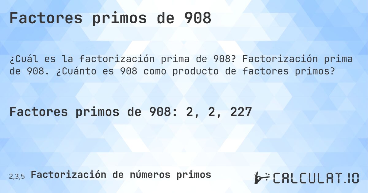 Factores primos de 908. Factorización prima de 908. ¿Cuánto es 908 como producto de factores primos?