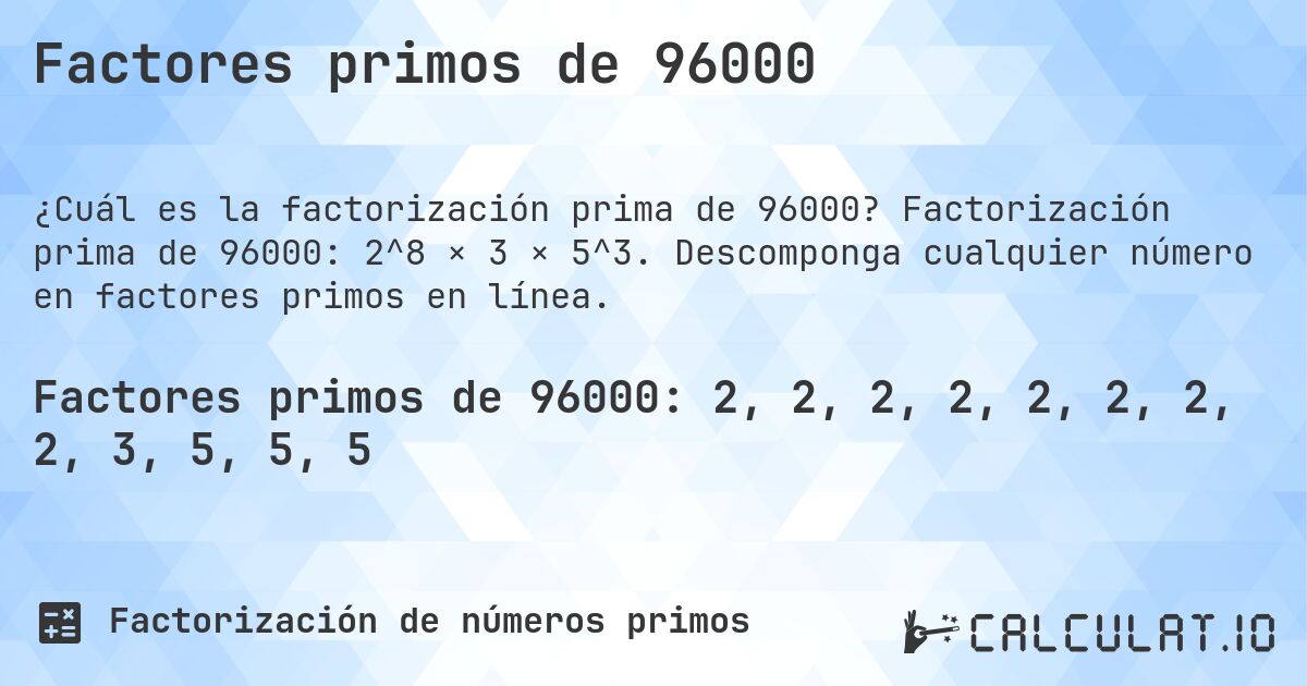 Factores primos de 96000. Factorización prima de 96000: 2^8 × 3 × 5^3. Descomponga cualquier número en factores primos en línea.