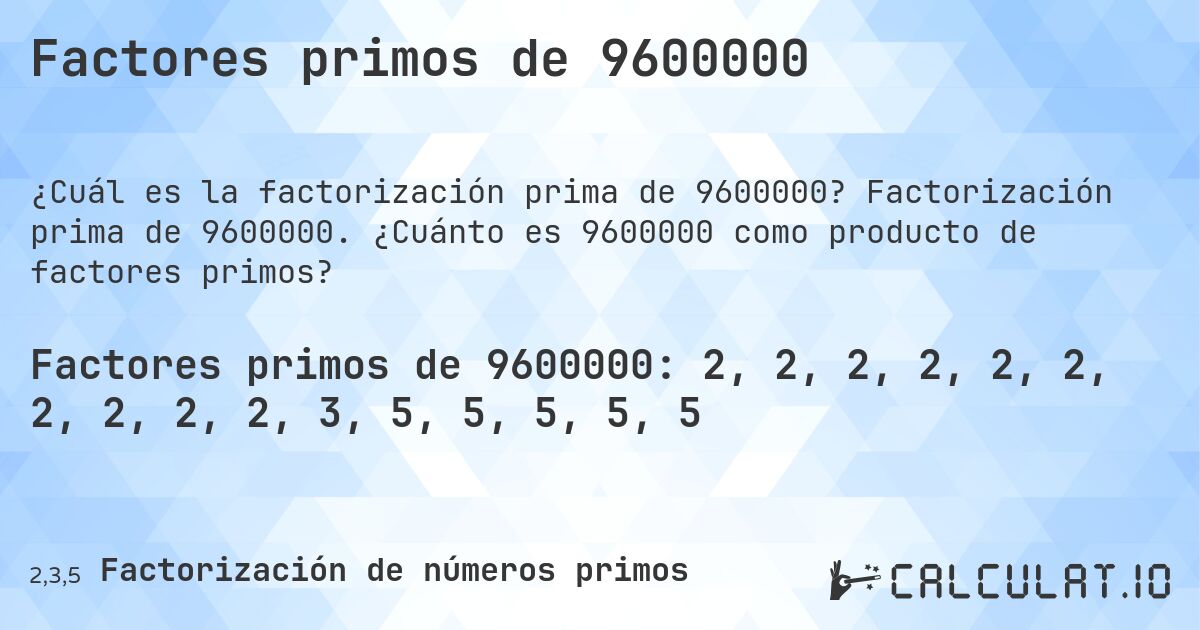 Factores primos de 9600000. Factorización prima de 9600000. ¿Cuánto es 9600000 como producto de factores primos?
