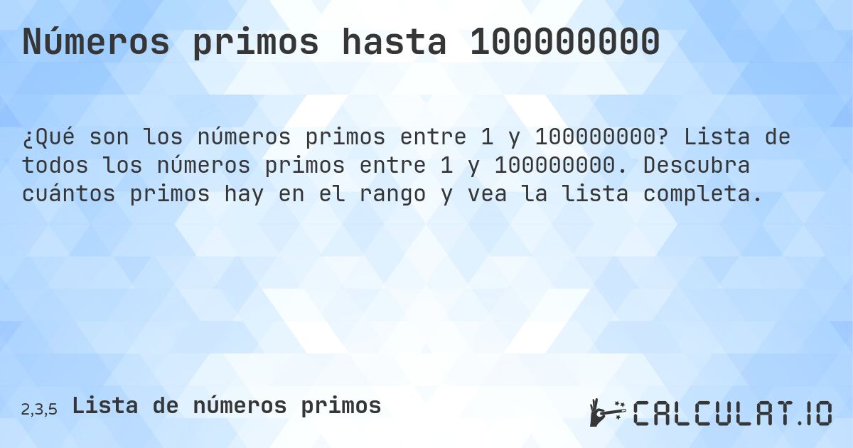 Números primos hasta 100000000. Lista de todos los números primos entre 1 y 100000000. Descubra cuántos primos hay en el rango y vea la lista completa.