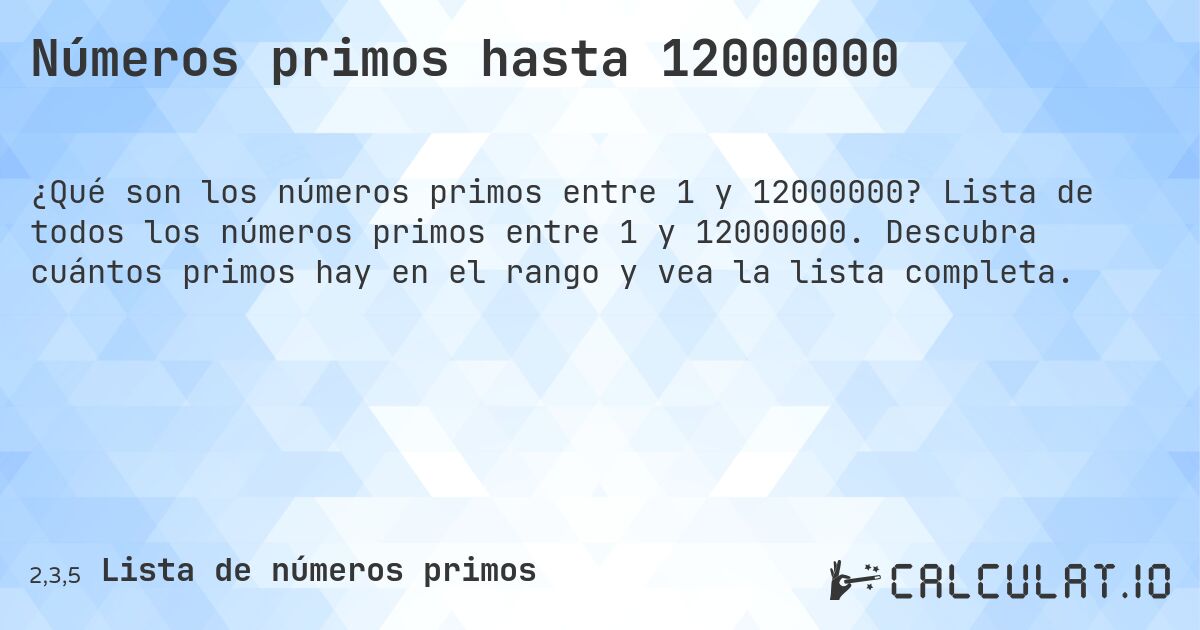 Números primos hasta 12000000. Lista de todos los números primos entre 1 y 12000000. Descubra cuántos primos hay en el rango y vea la lista completa.