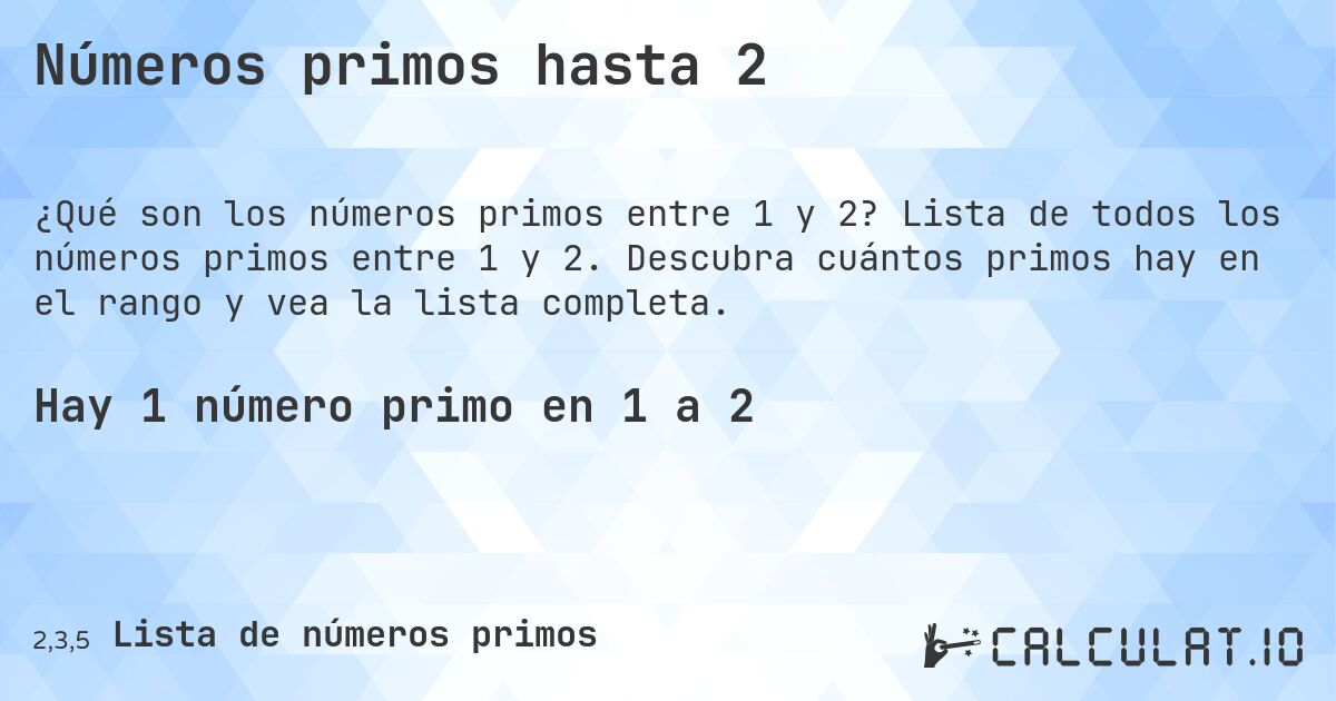Números primos hasta 2. Lista de todos los números primos entre 1 y 2. Descubra cuántos primos hay en el rango y vea la lista completa.
