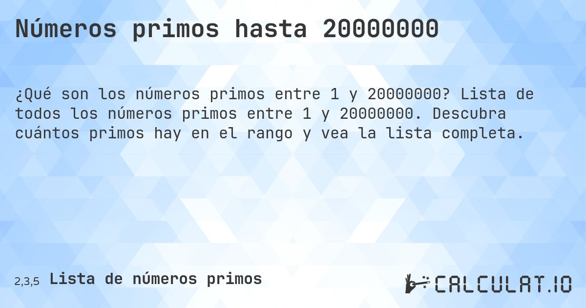 Números primos hasta 20000000. Lista de todos los números primos entre 1 y 20000000. Descubra cuántos primos hay en el rango y vea la lista completa.