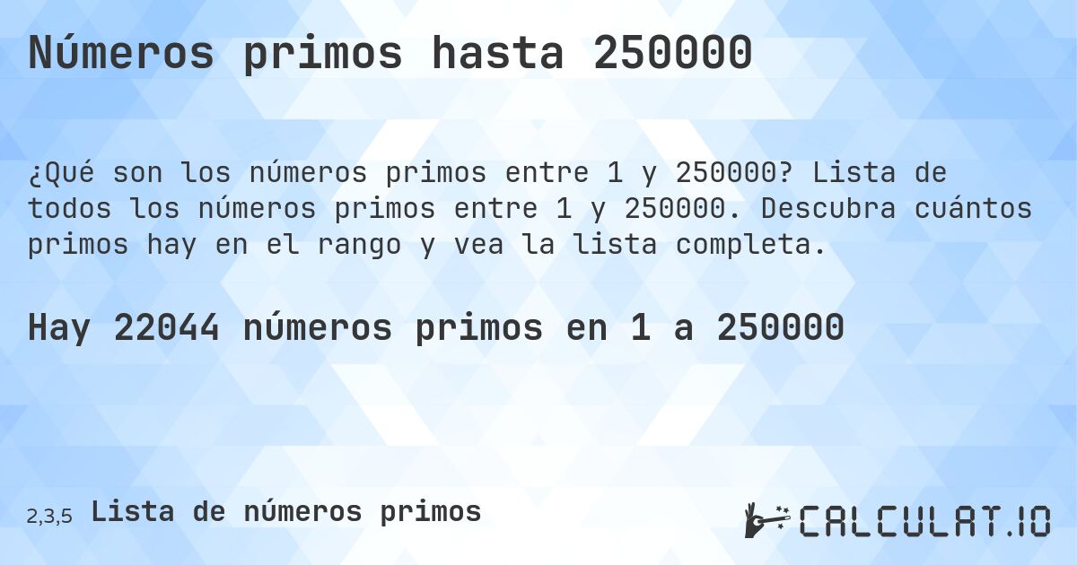 Números primos hasta 250000. Lista de todos los números primos entre 1 y 250000. Descubra cuántos primos hay en el rango y vea la lista completa.