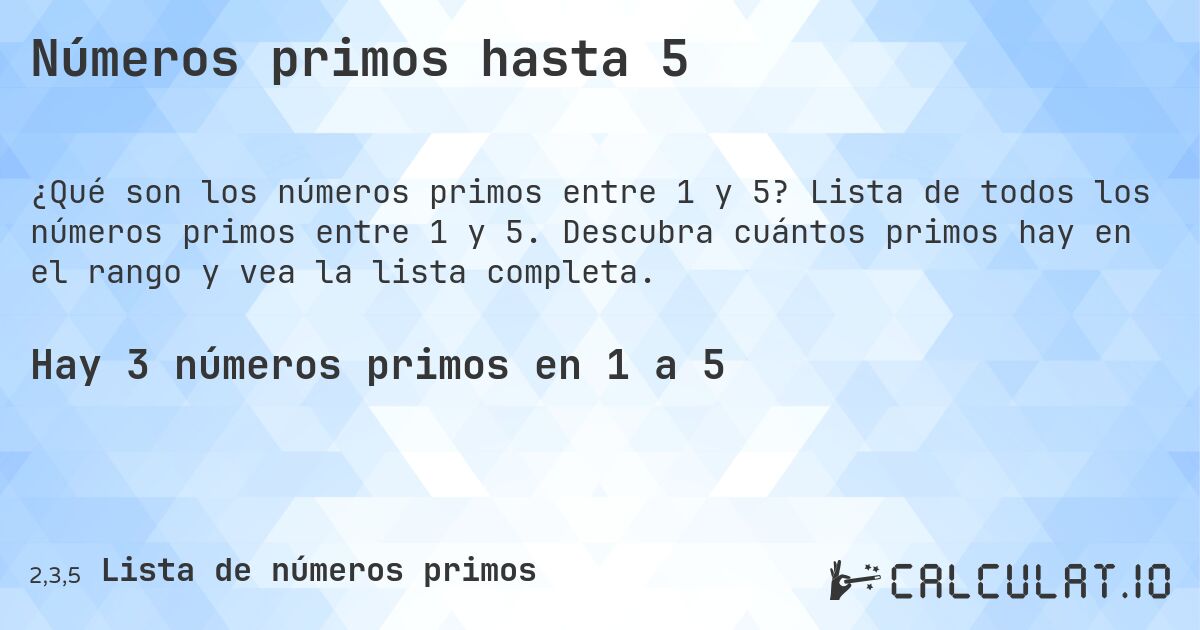 Números primos hasta 5. Lista de todos los números primos entre 1 y 5. Descubra cuántos primos hay en el rango y vea la lista completa.