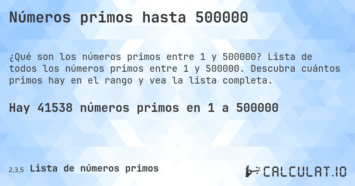 Números primos hasta 500000. Lista de todos los números primos entre 1 y 500000. Descubra cuántos primos hay en el rango y vea la lista completa.
