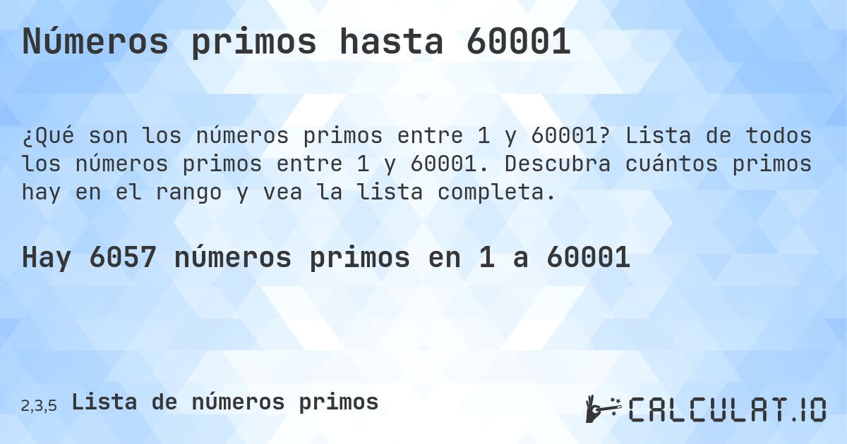 Números primos hasta 60001. Lista de todos los números primos entre 1 y 60001. Descubra cuántos primos hay en el rango y vea la lista completa.