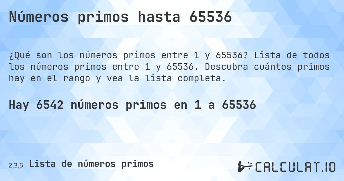 Números primos hasta 65536. Lista de todos los números primos entre 1 y 65536. Descubra cuántos primos hay en el rango y vea la lista completa.