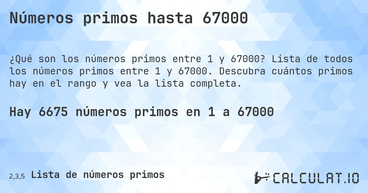 Números primos hasta 67000. Lista de todos los números primos entre 1 y 67000. Descubra cuántos primos hay en el rango y vea la lista completa.