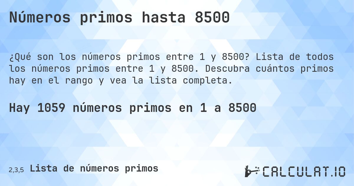 Números primos hasta 8500. Lista de todos los números primos entre 1 y 8500. Descubra cuántos primos hay en el rango y vea la lista completa.