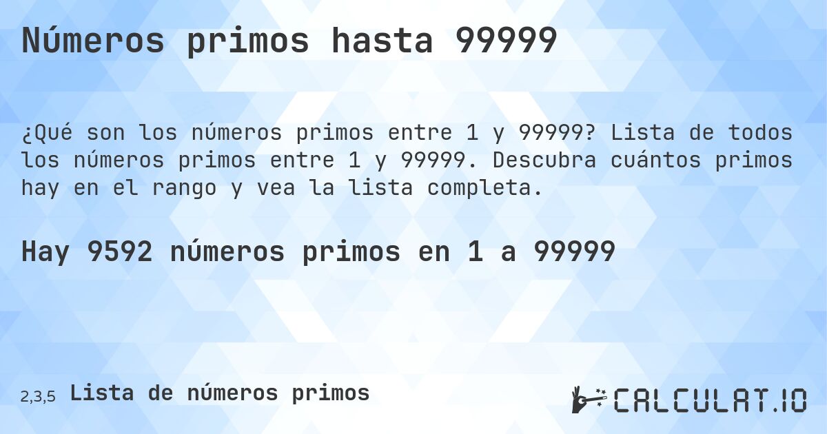 Números primos hasta 99999. Lista de todos los números primos entre 1 y 99999. Descubra cuántos primos hay en el rango y vea la lista completa.