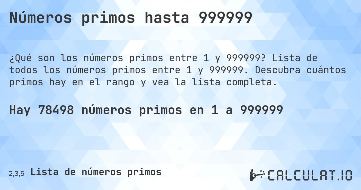 Números primos hasta 999999. Lista de todos los números primos entre 1 y 999999. Descubra cuántos primos hay en el rango y vea la lista completa.