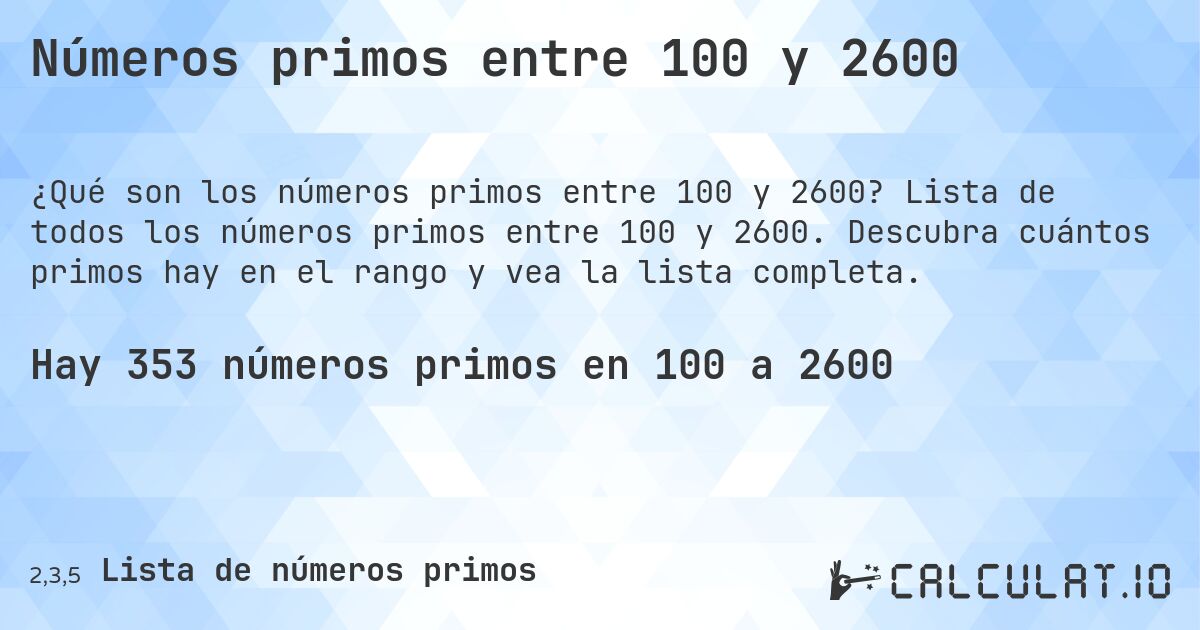 Números primos entre 100 y 2600. Lista de todos los números primos entre 100 y 2600. Descubra cuántos primos hay en el rango y vea la lista completa.