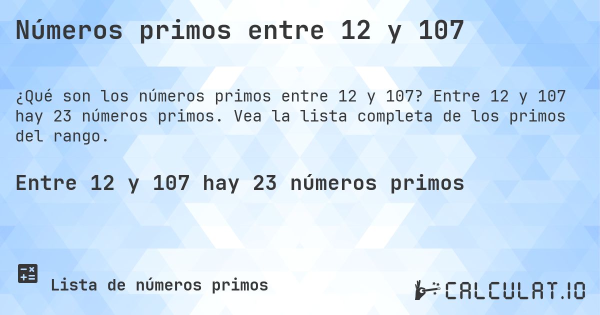 Números primos entre 12 y 107. Entre 12 y 107 hay 23 números primos. Vea la lista completa de los primos del rango.