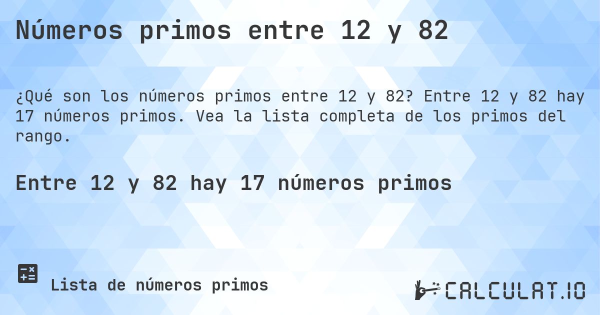 Números primos entre 12 y 82. Entre 12 y 82 hay 17 números primos. Vea la lista completa de los primos del rango.