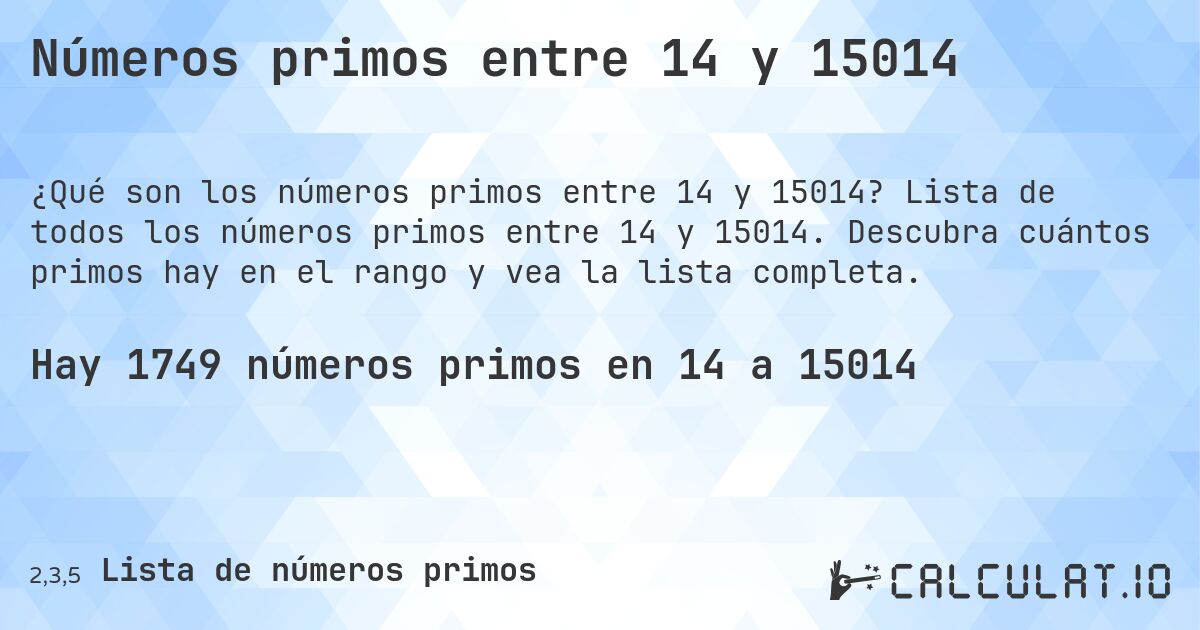 Números primos entre 14 y 15014. Lista de todos los números primos entre 14 y 15014. Descubra cuántos primos hay en el rango y vea la lista completa.