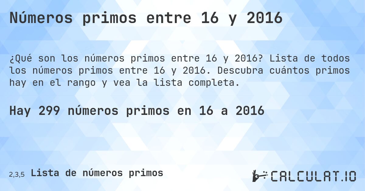 Números primos entre 16 y 2016. Lista de todos los números primos entre 16 y 2016. Descubra cuántos primos hay en el rango y vea la lista completa.