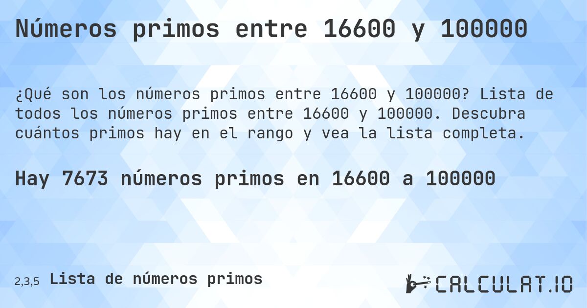 Números primos entre 16600 y 100000. Lista de todos los números primos entre 16600 y 100000. Descubra cuántos primos hay en el rango y vea la lista completa.