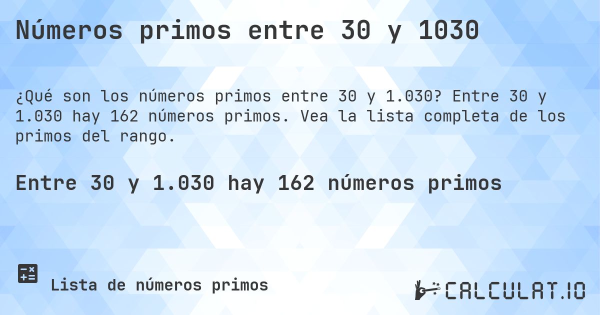 Números primos entre 30 y 1030. Entre 30 y 1.030 hay 162 números primos. Vea la lista completa de los primos del rango.