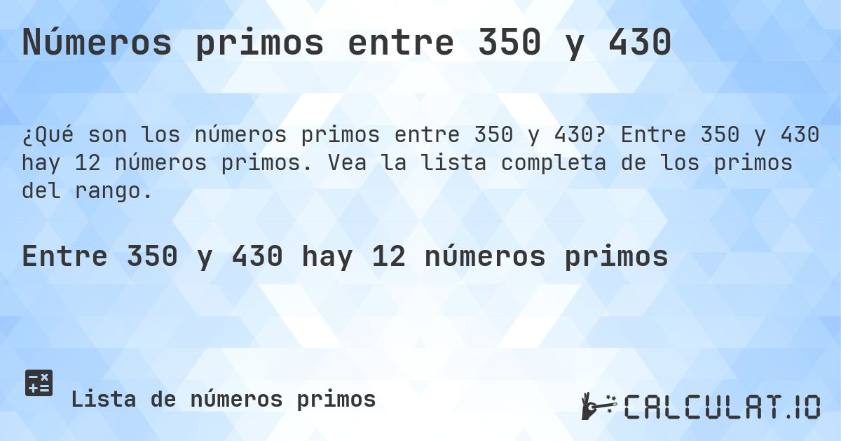 Números primos entre 350 y 430. Entre 350 y 430 hay 12 números primos. Vea la lista completa de los primos del rango.