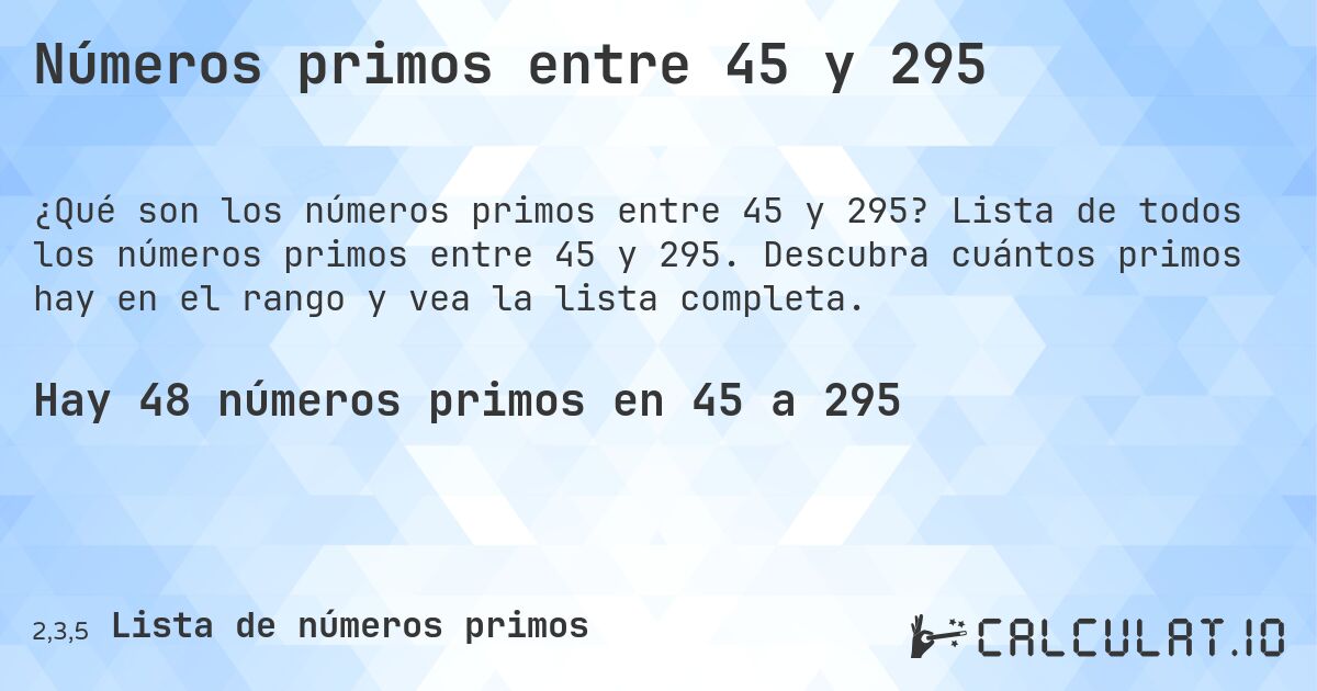 Números primos entre 45 y 295. Lista de todos los números primos entre 45 y 295. Descubra cuántos primos hay en el rango y vea la lista completa.