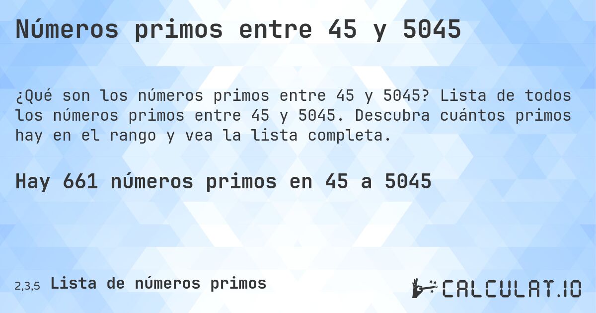 Números primos entre 45 y 5045. Lista de todos los números primos entre 45 y 5045. Descubra cuántos primos hay en el rango y vea la lista completa.