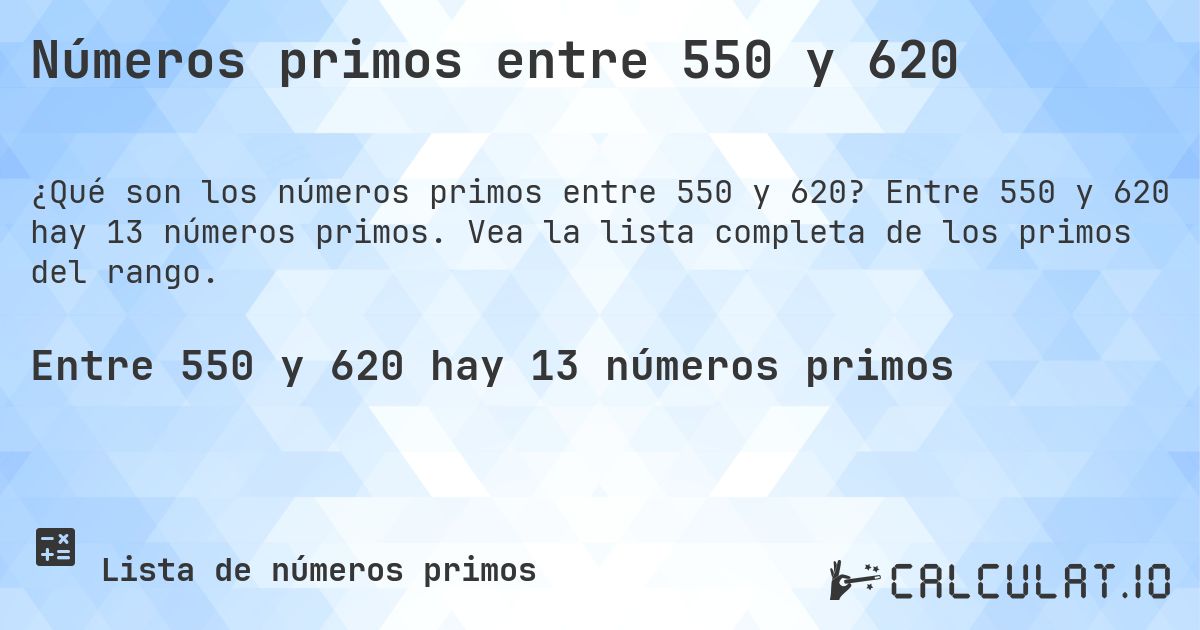 Números primos entre 550 y 620. Entre 550 y 620 hay 13 números primos. Vea la lista completa de los primos del rango.