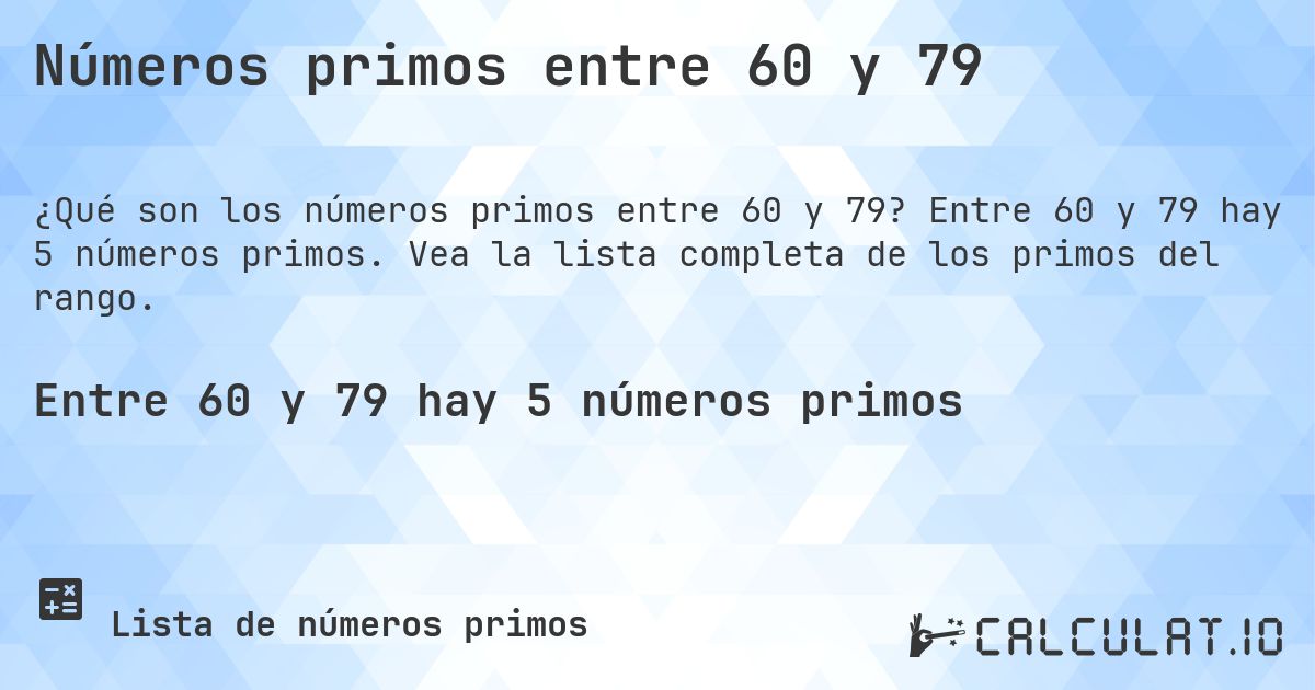 Números primos entre 60 y 79. Entre 60 y 79 hay 5 números primos. Vea la lista completa de los primos del rango.