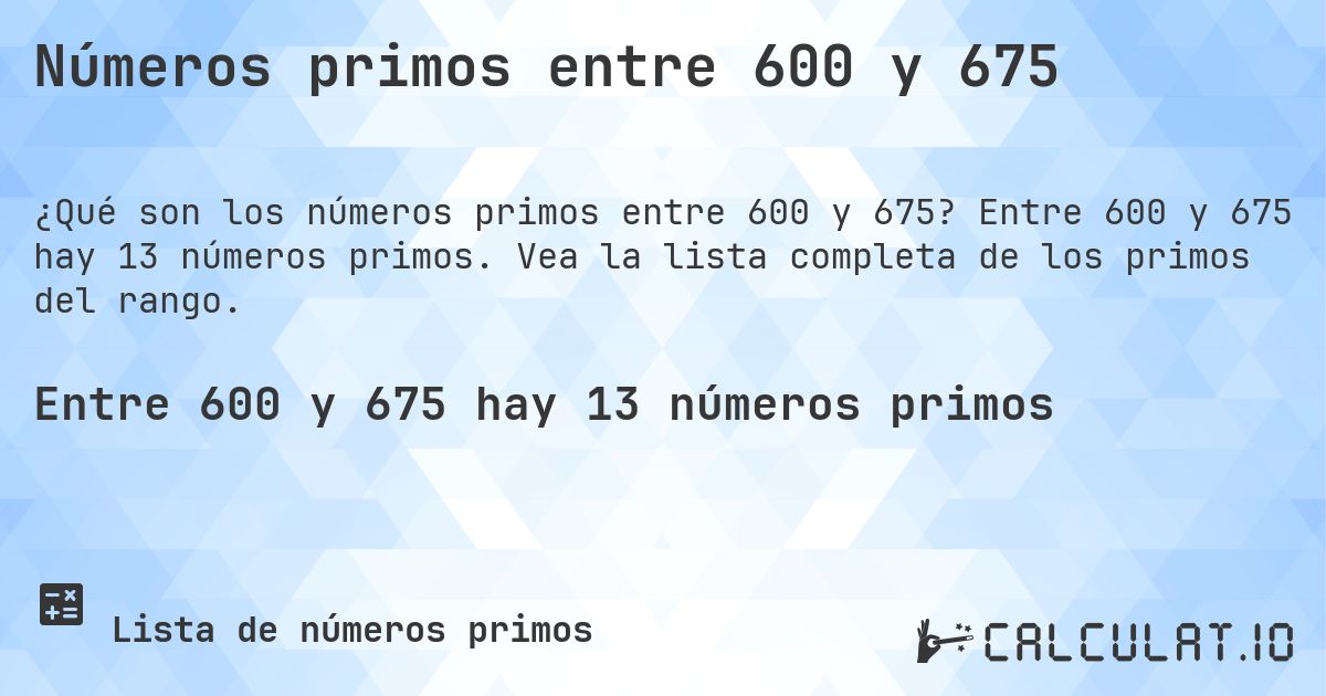 Números primos entre 600 y 675. Entre 600 y 675 hay 13 números primos. Vea la lista completa de los primos del rango.