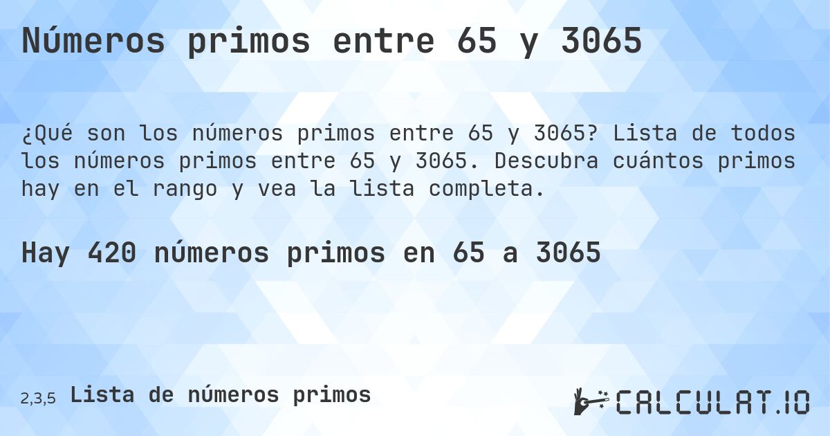 Números primos entre 65 y 3065. Lista de todos los números primos entre 65 y 3065. Descubra cuántos primos hay en el rango y vea la lista completa.
