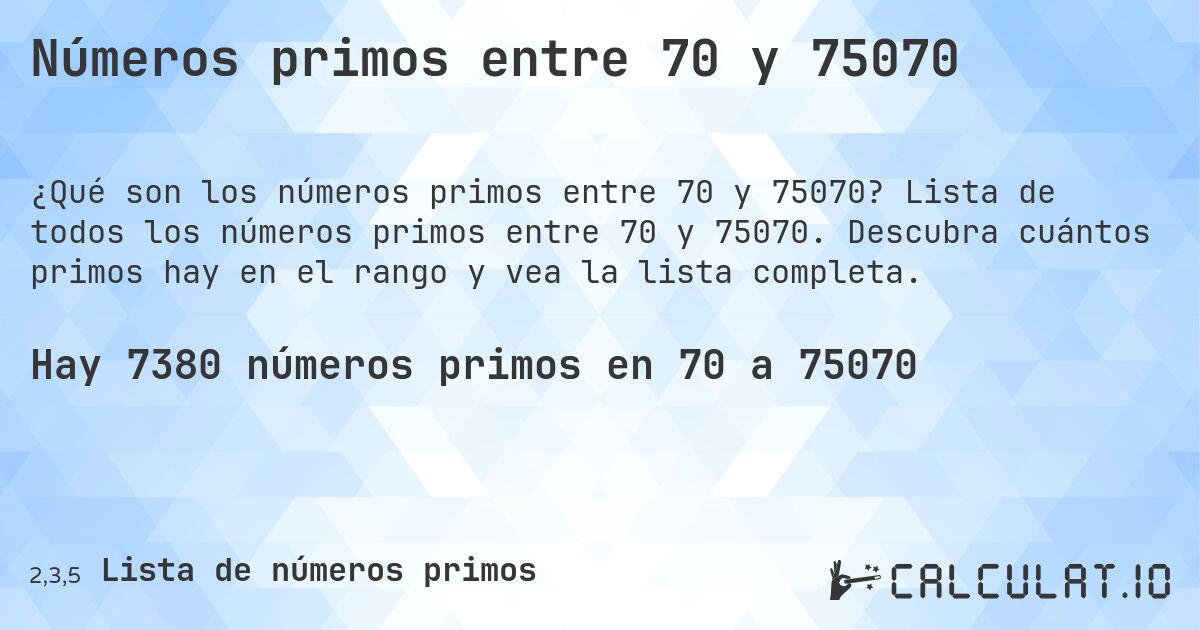 Números primos entre 70 y 75070. Lista de todos los números primos entre 70 y 75070. Descubra cuántos primos hay en el rango y vea la lista completa.