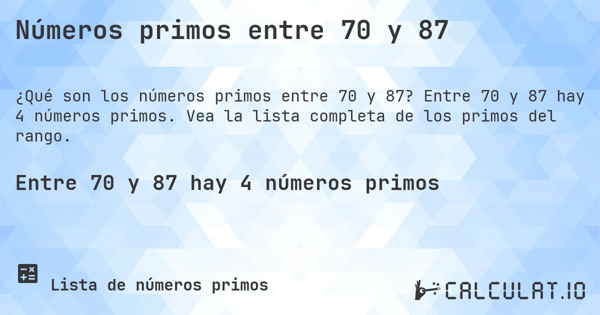 Números primos entre 70 y 87. Entre 70 y 87 hay 4 números primos. Vea la lista completa de los primos del rango.