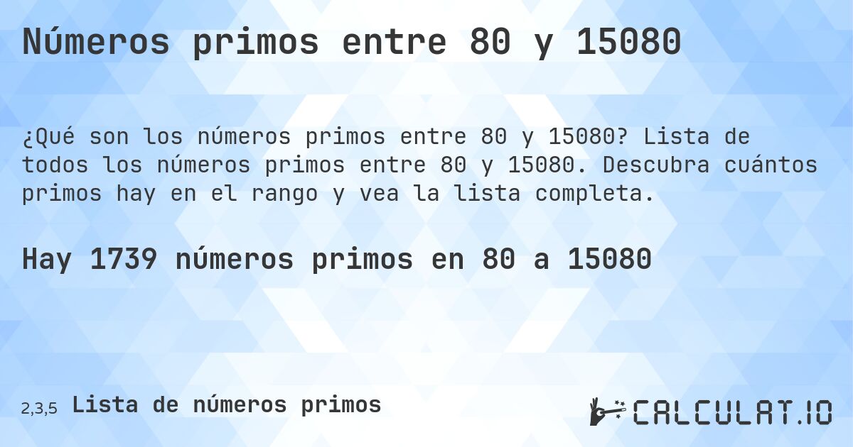 Números primos entre 80 y 15080. Lista de todos los números primos entre 80 y 15080. Descubra cuántos primos hay en el rango y vea la lista completa.