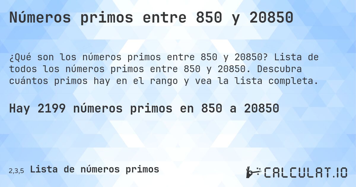 Números primos entre 850 y 20850. Lista de todos los números primos entre 850 y 20850. Descubra cuántos primos hay en el rango y vea la lista completa.
