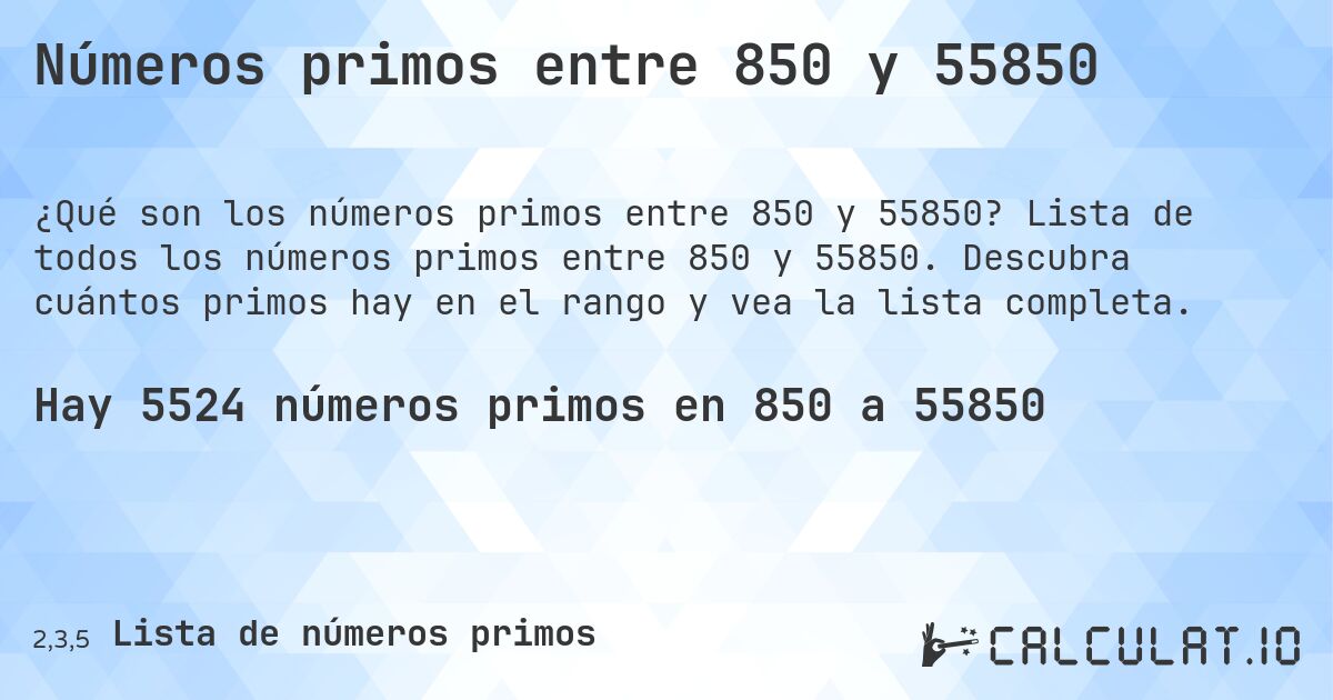 Números primos entre 850 y 55850. Lista de todos los números primos entre 850 y 55850. Descubra cuántos primos hay en el rango y vea la lista completa.