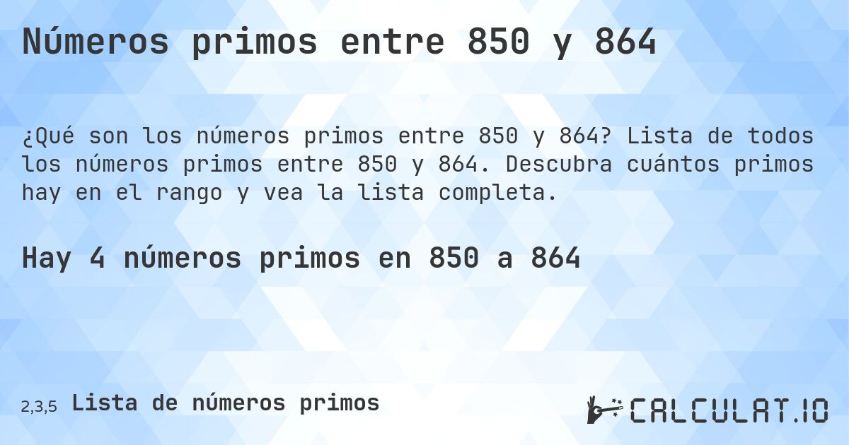 Números primos entre 850 y 864. Lista de todos los números primos entre 850 y 864. Descubra cuántos primos hay en el rango y vea la lista completa.