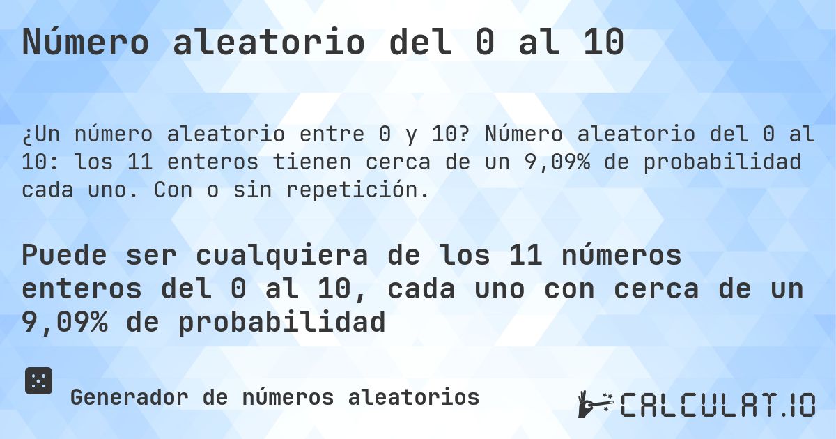 Número aleatorio del 0 al 10. Número aleatorio del 0 al 10: los 11 enteros tienen cerca de un 9,09% de probabilidad cada uno. Con o sin repetición.