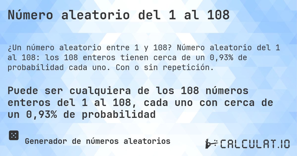 Número aleatorio del 1 al 108. Número aleatorio del 1 al 108: los 108 enteros tienen cerca de un 0,93% de probabilidad cada uno. Con o sin repetición.