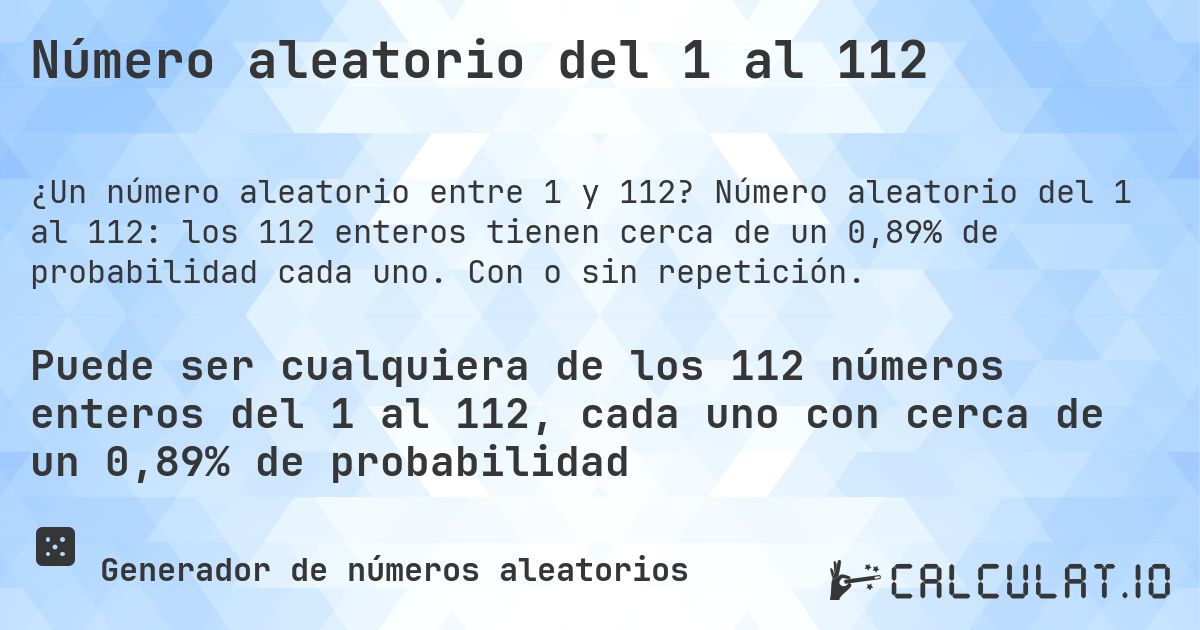 Número aleatorio del 1 al 112. Número aleatorio del 1 al 112: los 112 enteros tienen cerca de un 0,89% de probabilidad cada uno. Con o sin repetición.