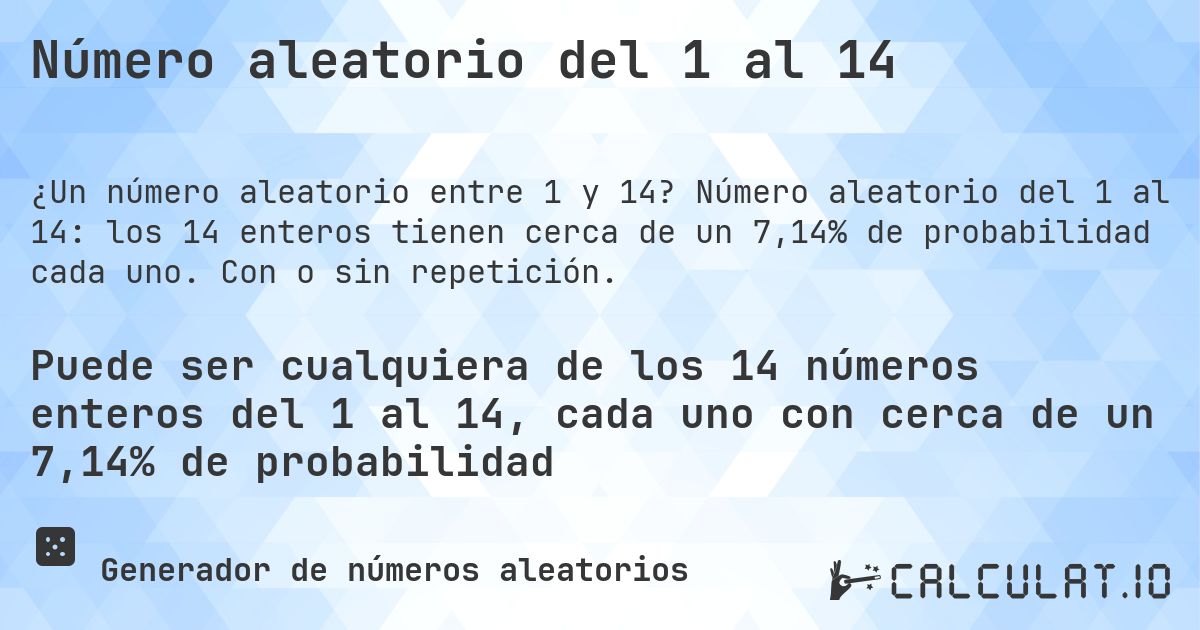Número aleatorio del 1 al 14. Número aleatorio del 1 al 14: los 14 enteros tienen cerca de un 7,14% de probabilidad cada uno. Con o sin repetición.