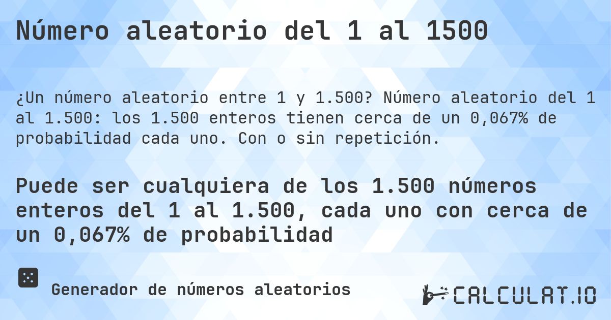Número aleatorio del 1 al 1500. Número aleatorio del 1 al 1.500: los 1.500 enteros tienen cerca de un 0,067% de probabilidad cada uno. Con o sin repetición.