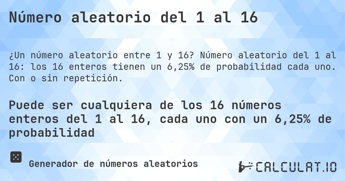 Número aleatorio del 1 al 16. Número aleatorio del 1 al 16: los 16 enteros tienen un 6,25% de probabilidad cada uno. Con o sin repetición.