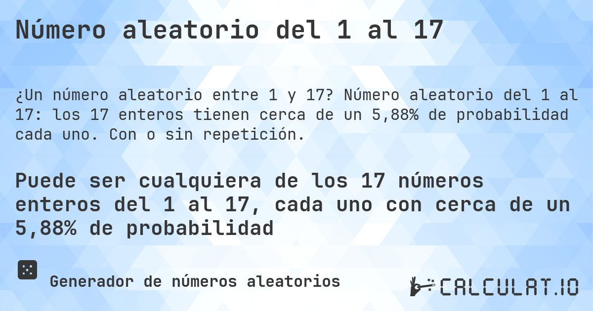 Número aleatorio del 1 al 17. Número aleatorio del 1 al 17: los 17 enteros tienen cerca de un 5,88% de probabilidad cada uno. Con o sin repetición.